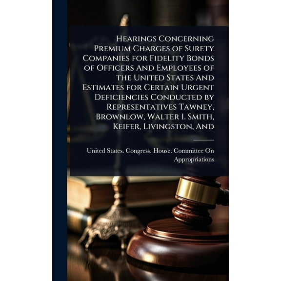Hearings Concerning Premium Charges of Surety Companies for Fidelity Bonds of Officers And Employees of the United State, (Hardcover)