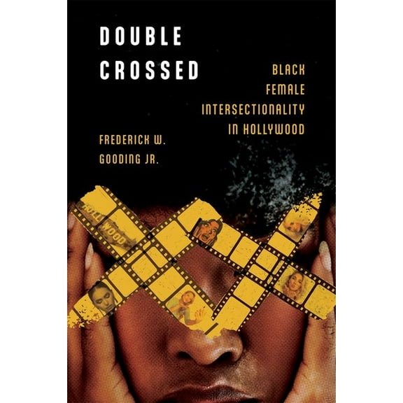 Race, Rhetoric, and Media Double Crossed: Black Female Intersectionality in Hollywood, (Hardcover)
