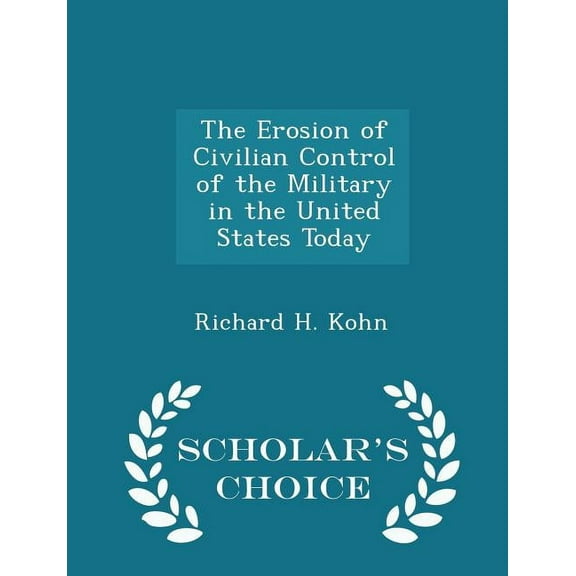 The Erosion of Civilian Control of the Military in the United States Today - Scholar's Choice Edition, (Paperback)