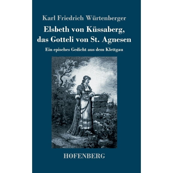 Elsbeth von Küssaberg, das Gotteli von St. Agnesen: Ein episches Gedicht aus dem Klettgau (Hardcover)