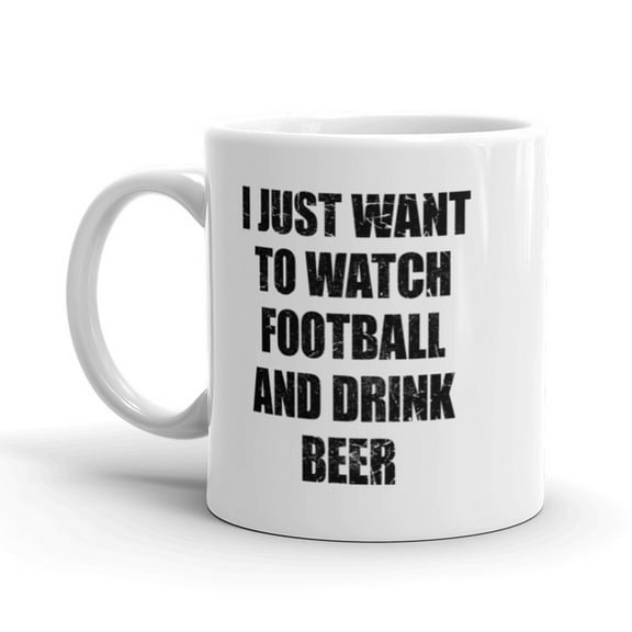 I Just Want to Watch Football and Drink Beer Coffee Mug - 11oz