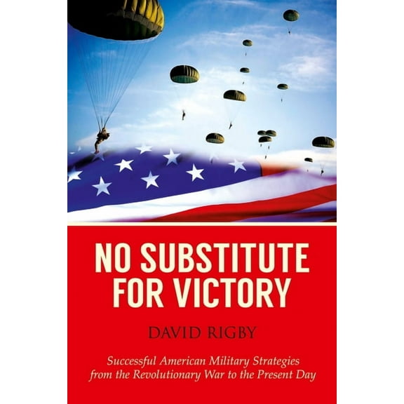 No Substitute for Victory : Successful American Military Strategies from the Revolutionary War to the Present Day (Hardcover)