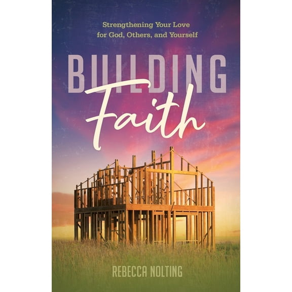 Building Faith: Strengthening Your Love for God, Others, and Yourself: Strengthening Your Love for God, Others and Yours, (Paperback)