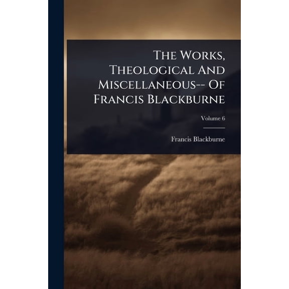 The Works, Theological And Miscellaneous-- Of Francis Blackburne, (Paperback)