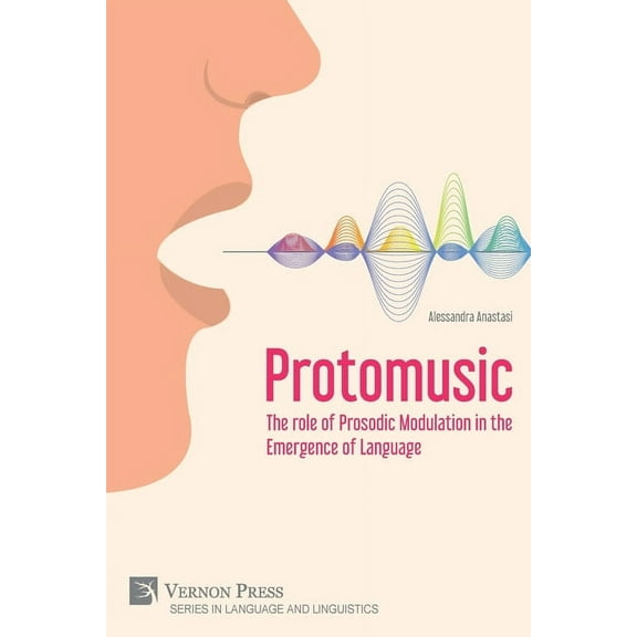 Language and Linguistics: Protomusic: The role of Prosodic Modulation in the Emergence of Language (Paperback)