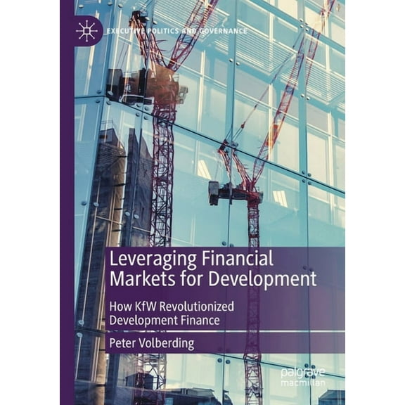 Executive Politics and Governance Leveraging Financial Markets for Development: How Kfw Revolutionized Development Finance, (Paperback)