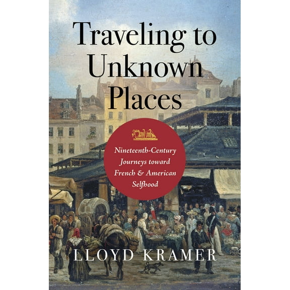 Traveling to Unknown Places: Nineteenth-Century Journeys Toward French and American Selfhood, (Hardcover)