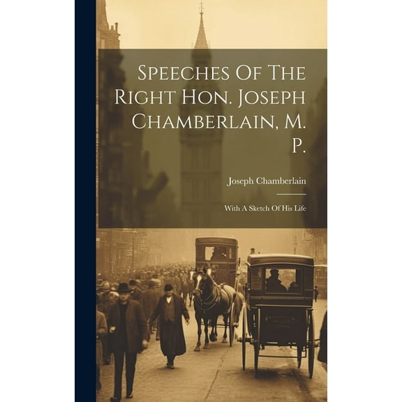 Speeches Of The Right Hon. Joseph Chamberlain, M. P. : With A Sketch Of His Life (Hardcover)