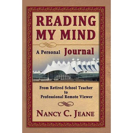 Remote Viewer - Reading My Mind - A Personal Journal : From Retired School Teacher to Professional Remote Viewer