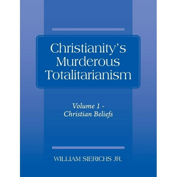Christianity's Murderous Totalitarianism: Volume 1 - Christian Beliefs, (Paperback)