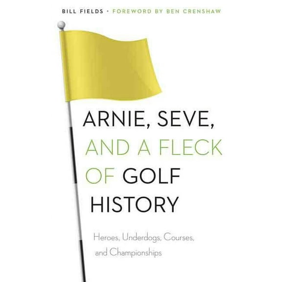 Arnie, Seve, and a Fleck of Golf History: Heroes, Underdogs, Courses, and Championships, (Paperback)