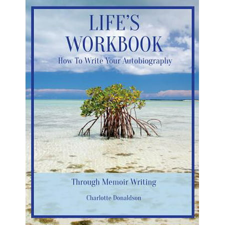 Life's Workbook : How To Write Your Autobiography Through Memoir (Best Way To Write An Autobiography)