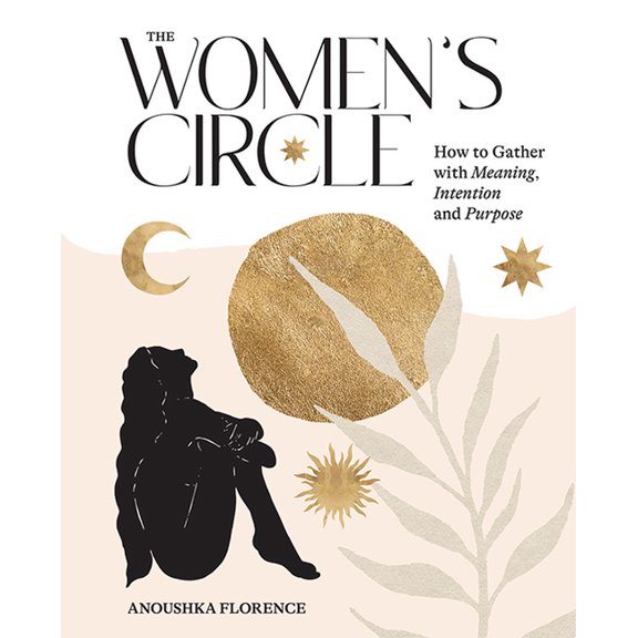 The Women's Circle: How to Gather with Meaning, Intention and Purpose, (Hardcover)