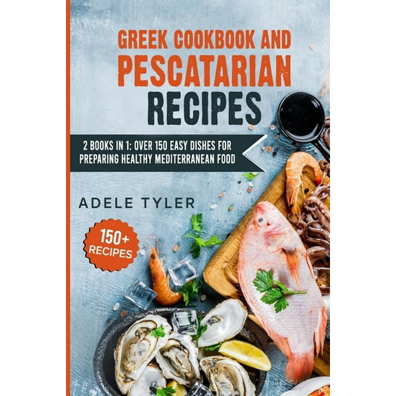 Greek Cookbook And Pescatarian Recipes: 2 Books In 1: Over 150 Easy Dishes For Preparing Healthy Mediterranean Food (Paperback)