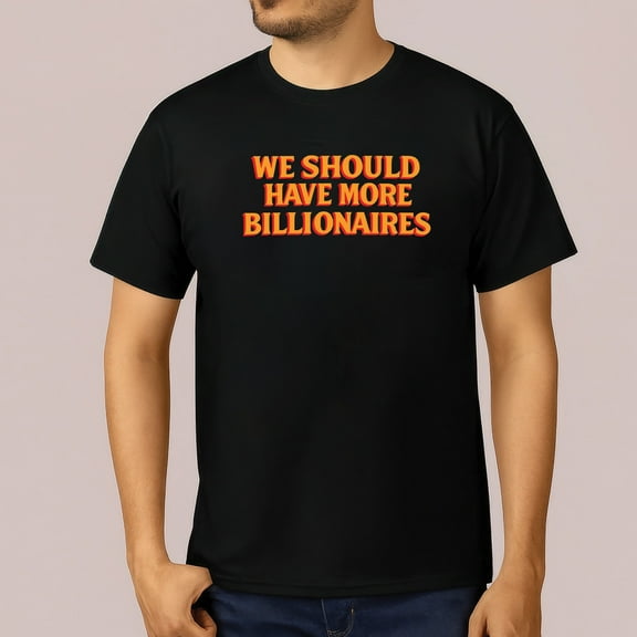 We Should Have More Billionaires T-Shirt