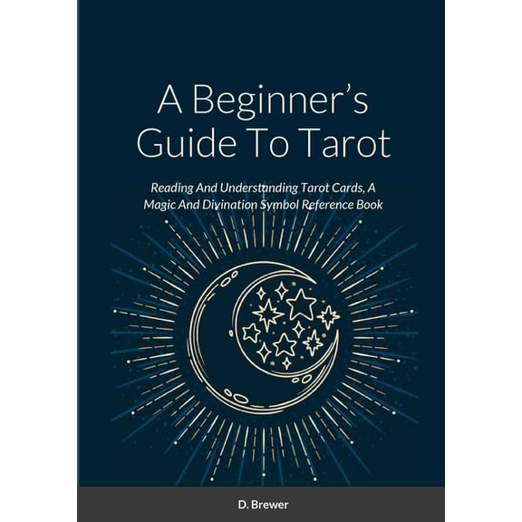 A Beginner's Guide To Tarot: Reading And Understanding Tarot Cards, A Magic And Divination Symbol Reference Book, (Paperback)