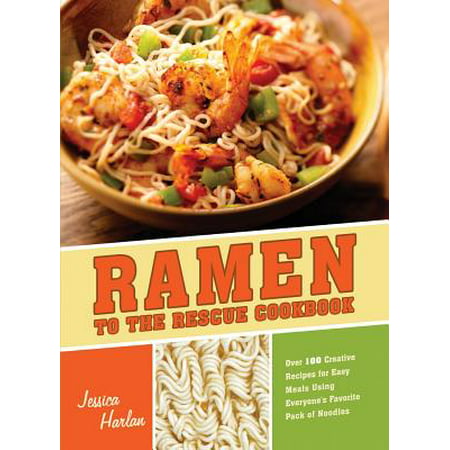 Ramen to the Rescue Cookbook : Over 100 Creative Recipes for Easy Meals Using Everyone's Favorite Pack of (Best Noodle Recipe Ever)