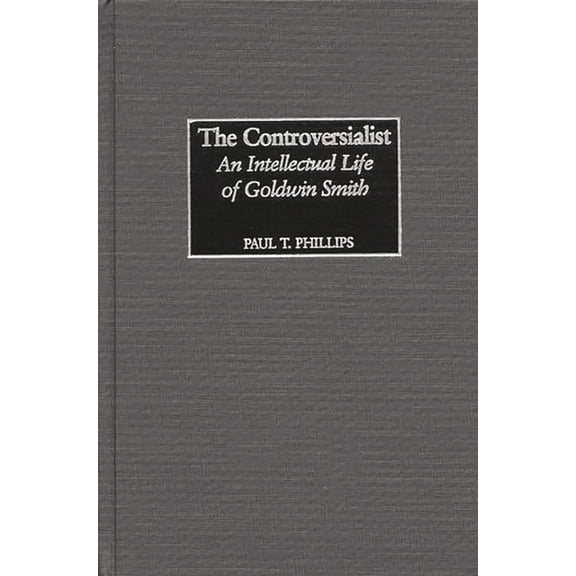 The Controversialist: An Intellectual Life of Goldwin Smith, (Hardcover)