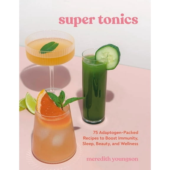 Super Tonics: 75 Adaptogen-Packed Recipes to Boost Immunity, Sleep, Beauty, and Wellness, (Paperback)