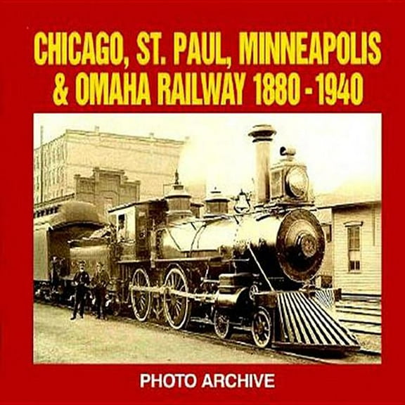 Photo Archive: Chicago, St. Paul, Minneapolis and Omaha Railway, 1880-1940 Photo Archive :  Photographs from the State Historical Societ (Paperback)