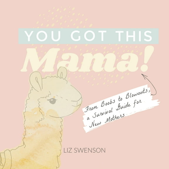 You Got This, Mama!: From Boobs to Blowouts, a Survival Guide for New Mothers, (Hardcover)