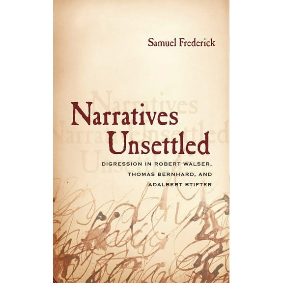 Narratives Unsettled : Digression in Robert Walser, Thomas Bernhard, and Adalbert Stifter (Paperback)