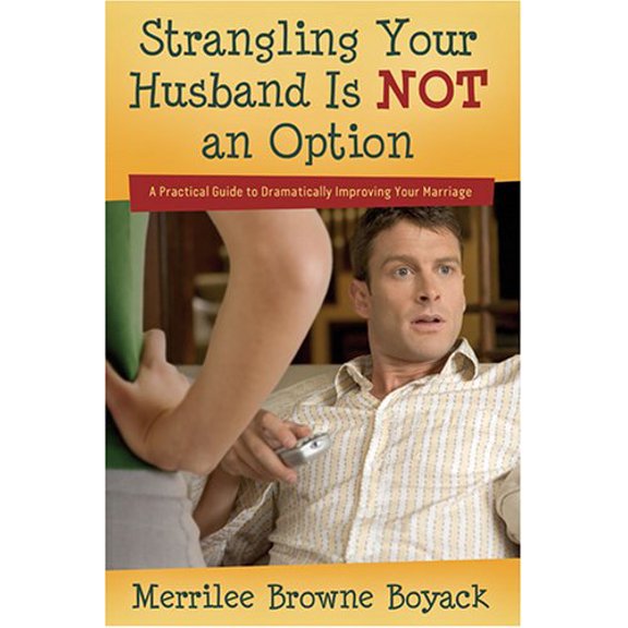 Pre-Owned Strangling Your Husband Is Not an Option: A Practical Guide to Dramatically Improving Your Marriage (Paperback) by Merrilee Browne Boyack