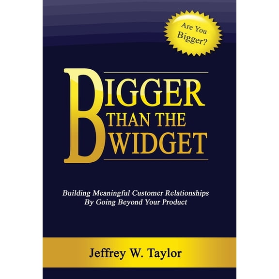 Bigger Than The Widget: Building Meaningful Customer Relationships By Going Beyond Your Product, (Hardcover)