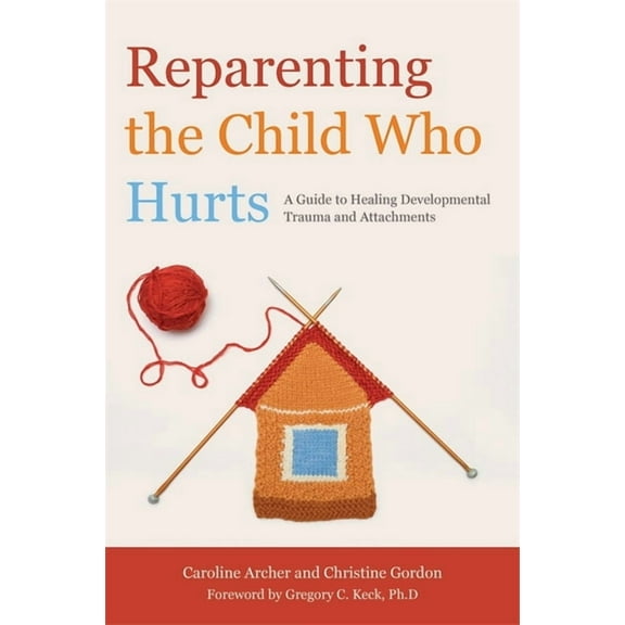 Reparenting the Child Who Hurts: A Guide to Healing Developmental Trauma and Attachments, (Paperback)