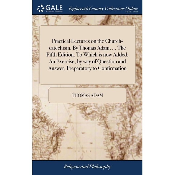 Conférences Pratiques sur l'Église-Catéchisme. par Thomas Adam,... la Cinquième Édition. à Qui Est Maintenant Ajouté, un Exercice, par Question et Réponse, Préparé à la Confirmation