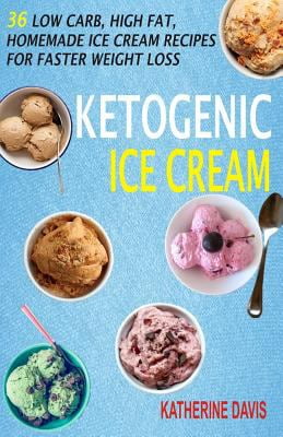 Ketogenic Ice Cream: 36 Low Carb, High Fat, Homemade Ice Cream Recipes for Faster Weight... by
