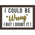 thumbnail image 1 of I Could Be Wrong (But I Doubt It) - Simply Said - Lantern Press Artwork (18x12 Giclee Art Print, Gallery Framed, Espresso Wood), 1 of 1