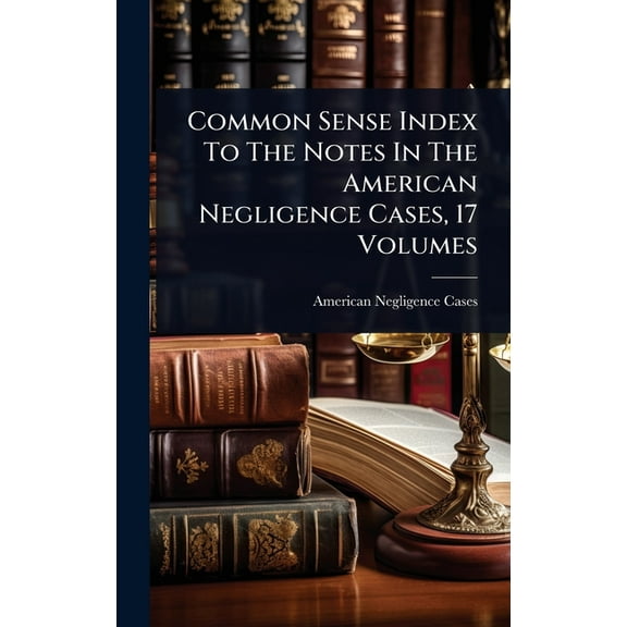 Common Sense Index To The Notes In The American Negligence Cases, 17 Volumes, (Hardcover)