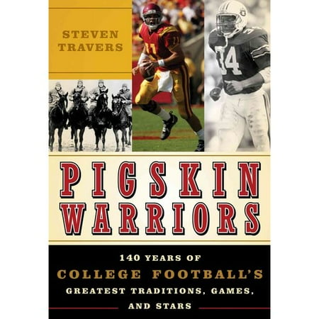 Pigskin Warriors: 140 Years of College Football's Greatest Traditions, Games, and Stars