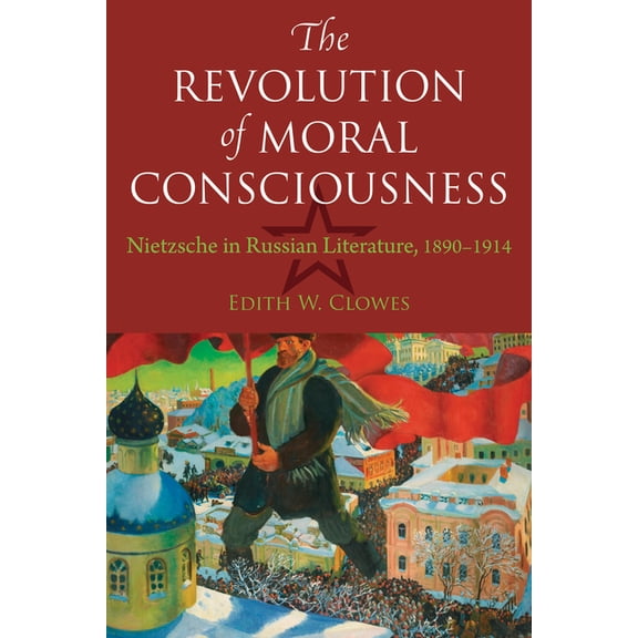Niu Slavic, East European, and Eurasian The Revolution of Moral Consciousness: Nietzsche in Russian Literature, 1890-1914, (Paperback)