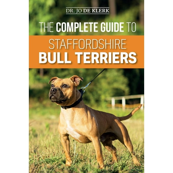 The Complete Guide to Staffordshire Bull Terriers: Finding, Training, Feeding, Caring for, and Loving your new Staffie., (Paperback)