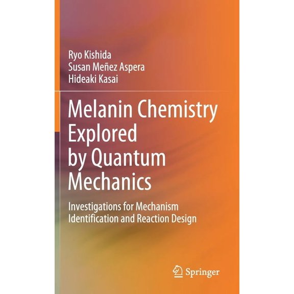 Melanin Chemistry Explored by Quantum Mechanics: Investigations for Mechanism Identification and Reaction Design, (Hardcover)