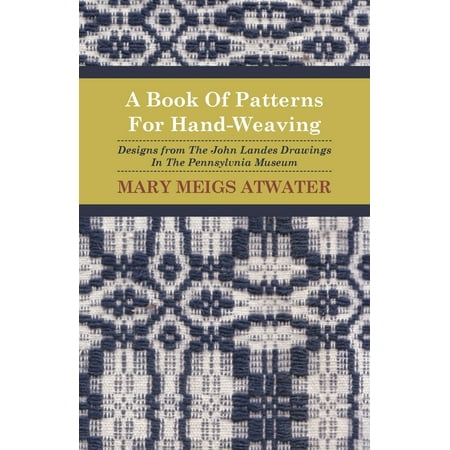 Weaving Designs Patterns A Book of Patterns for Hand-Weaving; Designs from the John Landes Drawings in the Pennsylvnia Museum ()