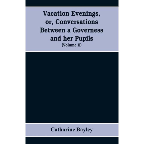 Vacation evenings, or, Conversations between a governess and her pupils: with the addition of A visitor from Eton: being, (Paperback)