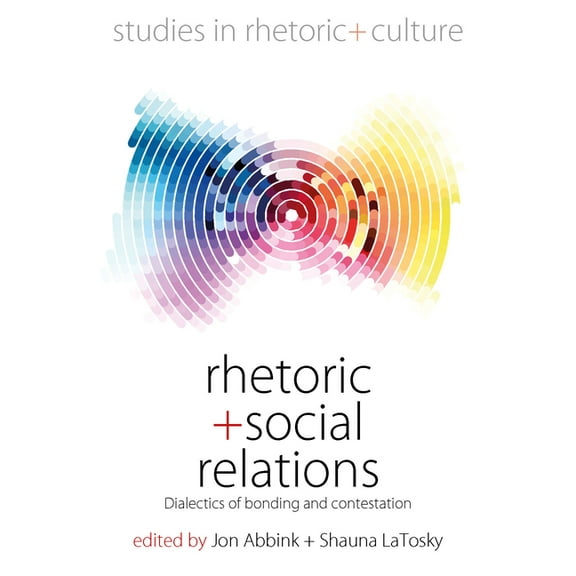 Studies in Rhetoric and Culture Rhetoric and Social Relations: Dialectics of Bonding and Contestation, Book 8, (Hardcover)