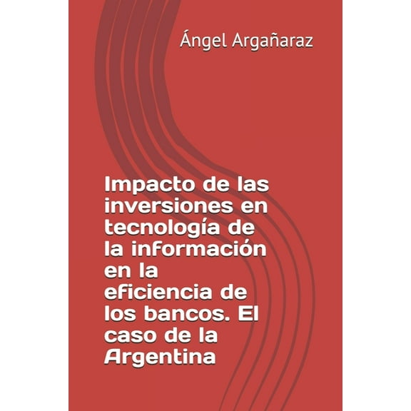 Impacto de las inversiones en tecnología de la información en la eficiencia de los bancos. El caso de la Argentina (Paperback)
