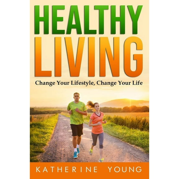 HEALTHY LIVING: Change Your Lifestyle, Change Your Life Paperback 1654418803 9781654418809 KATHERINE YOUNG