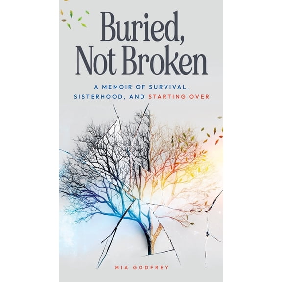 Buried, Not Broken: A Memoir of Survival, Sisterhood, and Starting Over, (Hardcover)