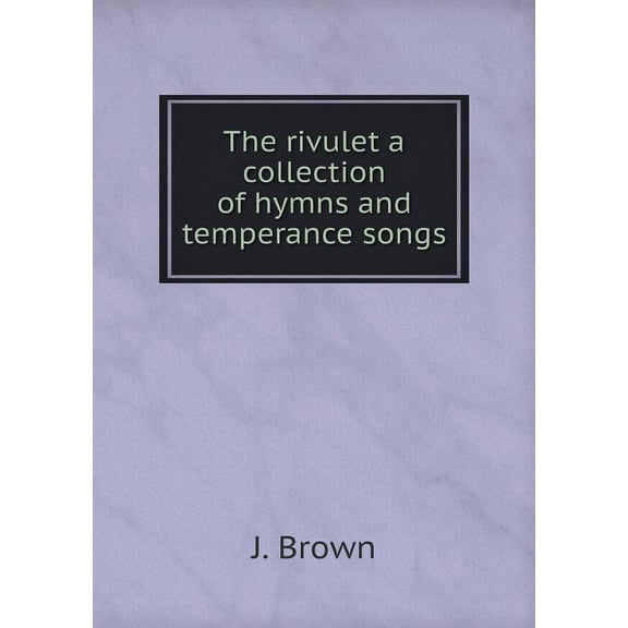 The rivulet a collection of hymns and temperance songs (Paperback)