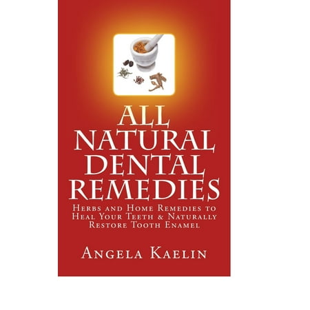 All Natural Dental Remedies: Herbs and Home Remedies to Heal Your Teeth & Naturally Restore Tooth Enamel - (Best Way To Restore Enamel)