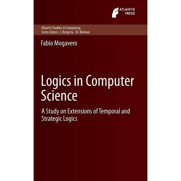 Atlantis Studies in Computing Logics in Computer Science: A Study on Extensions of Temporal and Strategic Logics, Book 3, (Hardcover)