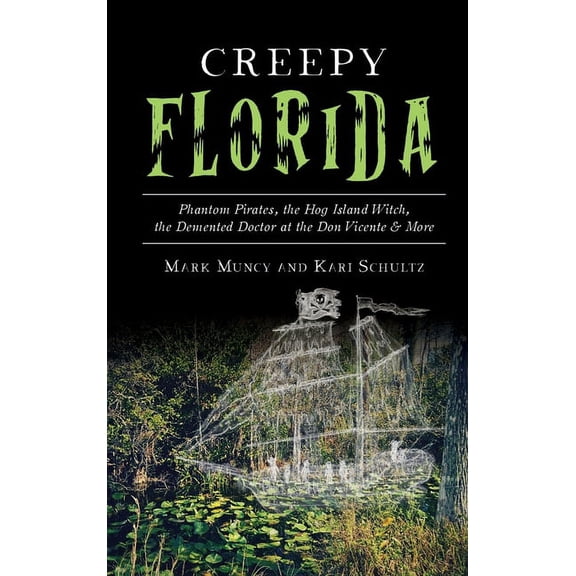 Creepy Florida: Phantom Pirates, the Hog Island Witch, the DeMented Doctor at the Don Vicente and More, (Hardcover)