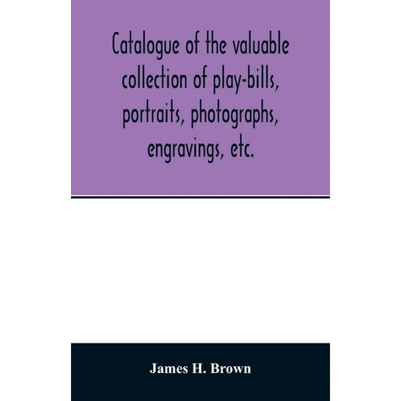 Catalogue of the valuable collection of play-bills, portraits, photographs, engravings, etc., (Paperback)