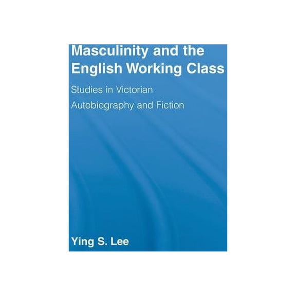 Literary Criticism and Cultural Theory Masculinity and the English Working Class: Studies in Victorian Autobiography and Fiction, (Hardcover)