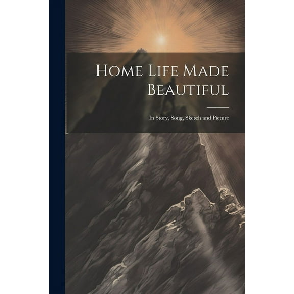 Home Life Made Beautiful : In Story, Song, Sketch and Picture (Paperback)